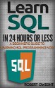 SQL: Learn SQL in 24 Hours or Less - A Beginner's Guide To Learning SQL Programming Now (SQL, SQL Programming, SQL Course) - Robert Dwight, SQL