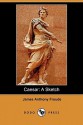 Caesar: A Sketch (Dodo Press) - James Froude