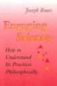 Engaging Science: How To Understand Its Practices Philosophically - Joseph Rouse