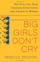 Big Girls Don't Cry: The Election That Changed Everything for American Women - Rebecca Traister