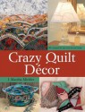 Crazy Quilt Decor: 50+ Projects for Any Room in Your Home - J. Marsha Michler