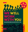 We Will Work with You: Wellington Media Collective 1978-1998 - Ian Wedde