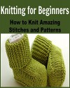 Knitting For Beginners: How to Knit Amazing Stitches and Patterns: (Knitting, Knitting for Beginners, Knitting Patterns, Knitting Projects, Knitting Socks, Crochet) - Tracy Anderson