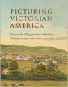 Picturing Victorian America: Prints by the Kellogg Brothers of Hartford, Connecticut, 1830-1880 - Nancy Finlay, Kate Steinway