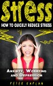 STRESS: How to Quickly Reduce Stress - Anxiety, Worrying & Depression (Stress at Work, Stress Cure, Stress Management Techniques, Anger Management, Stress Relief, Fatigue, Relaxation) - Peter Kaplan