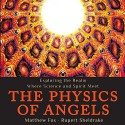 The Physics of Angels: Exploring the Realm Where Science and Spirit Meet - Wetware Media, Stephen Paul Aulridge Jr., Rupert Sheldrake, Matthew Fox