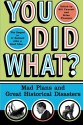 You Did What?: Mad Plans and Great Historical Disasters - Bill Fawcett