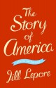 The Story of America: Essays on Origins - Jill Lepore