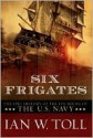 Six Frigates: The Epic History of the Founding of the U.S. Navy - Ian W. Toll