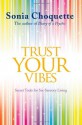 Trust Your Vibes: Secret Tools for Six-Sensory Living - Sonia Choquette