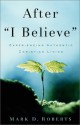 After I Believe: Experiencing Authentic Christian Living - Mark D. Roberts