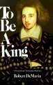 To Be a King: A Novel about Christopher Marlowe - Robert DeMaria