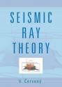 Seismic Ray Theory - Vlastislav Cerveny, Matt Lloyd