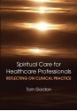 Reflecting on Clinical Practice Spiritual Care for Healthcare Professionals - Tom Gordon