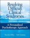 Resolving Difficult Clinical Syndromes: A Personalized Psychotherapy Approach - Theodore Millon, Seth Grossman