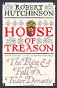 House of Treason: The Rise and Fall of a Tudor Dynasty - Robert Hutchinson