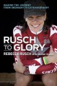 Rusch to Glory: Making the Journey from Ordinary to Extraordinary - Rebecca Rusch, Selene Yeager