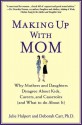 Making Up with Mom: Why Mothers and Daughters Disagree About Kids, Careers, and Casseroles (and What to Do About It) - Julie Halpert, Deborah Carr