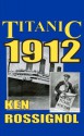 Titanic 1912: The Original News Reporting of the Sinking of the Titanic - Ken Rossignol