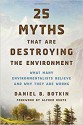 25 Myths That Are Destroying the Environment: What Many Environmentalists Believe and Why They Are Wrong - Daniel B. Botkin, Alfred Runte