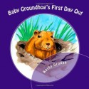 Baby Groundhog's First Day Out - Kathy Grogan, Rachelle Reese, Rodger C. Francis II