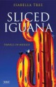 Sliced Iguana: Travels in Mexico - Isabella Tree