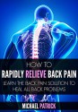 How To Rapidly Relieve Back Pain: Learn the Back Pain Solution to Heal All Back Problems - Michael Patrick