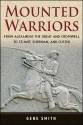 Mounted Warriors: From Alexander the Great and Cromwell to Stuart, Sheridan, and Custer - Gene Smith