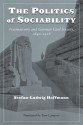 The Politics of Sociability: Freemasonry and German Civil Society, 1840-1918 - Stefan-Ludwig Hoffmann, Tom Lampert