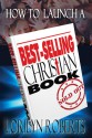 How to Launch A Best Selling Christian Book, the John 3: 16 Marketing Network Guide - Lorilyn Roberts