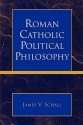 Roman Catholic Political Philosophy - James V. Schall