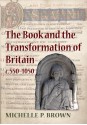 The Book and the Transformation of Britain c. 550-1050: A Study in Written and Visual Literacy and Orality - Michelle P. Brown