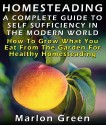 Homesteading: A Complete Guide To Self Sufficiency In The Modern World: How To Grow What You Eat From The Garden For Healthy Homesteading - Marlon Green