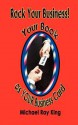 Rock Your Business! Your Book as Your Business Card - Michael Ray King, Cynthia Lee Grudo