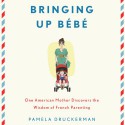 Bringing Up Bebe: One American Mother Discovers the Wisdom of French Parenting - Pamela Druckerman, Abby Craden