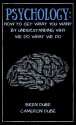 Psychology: How To Get Want You Want By Understanding Why We Do What We Do (Success, Happiness, Health, Wealth, Mindset, Motivation, Inspiration,) - Bren Dubé, Cameron Dubé, Andrea Raine