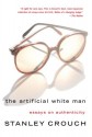 The Artificial White Man: Essays on Authenticity - Stanley Crouch