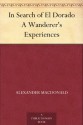 In Search of El Dorado A Wanderer's Experiences - Alexander MacDonald