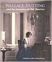 Wallace Nutting and the Invention of Old America - Thomas Andrew Denenberg