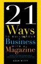 21 Ways To Build Your Business With A Magazine: Secrets to Dramatically Grow Your Income, Credibility and Celebrity Power - Adam Witty