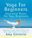 Yoga For Beginners: Essential Poses For Yoga Beginners - Become A Yoga Expert With The Best Yoga Poses For Flexibility - Amy Gilchrist