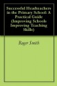 Successful Headteachers in the Primary School: A Practical Guide (Improving Schools Improving Teaching Skills) - Roger Smith