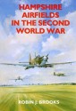 Hampshire Airfields In The Second World War (British Airfields In The Second World War) - Robin J. Brooks