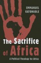 The Sacrifice of Africa: A Political Theology for Africa - Emmanuel Katongole