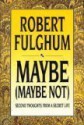 Maybe (Maybe Not): Second Thoughts from a Secret Life - Robert Fulghum