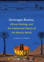 Domingos Álvares, African Healing, and the Intellectual History of the Atlantic World - James H. Sweet