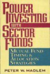 Power Investing with Sector Funds: Mutual Fund Timing and Allocation Strategies - Peter W. Madlem