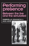 Performing Presence: Between the Live and the Simulated - Gabriella Giannachi, Nick Kaye