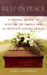 Rest in Peace: A Cultural History of Death and the Funeral Home in Twentieth-Century America - Gary Laderman