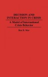 Decision and Interaction in Crisis: A Model of International Crisis Behavior - Ben D. Mor